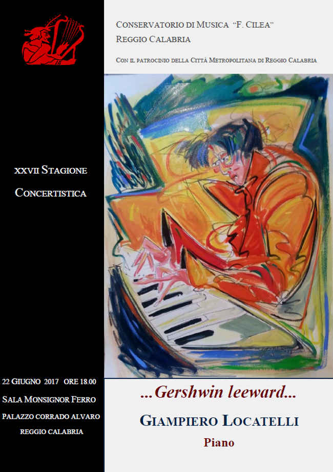   ...Gershwin leeward...   GIAMPIERO LOCATELLI   Piano   XXVII STAGIONE   CONCERTISTICA   22 GIUGNO 2017 ORE 18.00   SALA MONSIGNOR FERRO   PALAZZO CORRADO ALVARO   REGGIO CALABRIA           Giampiero Locatelli è nato a Reggio Calabria nel 1976. Docente presso il conservatorio di musica  F. Cilea di Reggio Calabria. La sua produzione artistica, inizialmente rivolta al concertismo, dal  2002 è stata indirizzata sull'attività compositiva e improvvisativa. La sua direzione artistica è infatti  improntata sui due versanti, ovvero quello compositivo, di chiaro stampo europeo e quello improvvi- sativo che racchiude diverse culture (non necessariamente di matrice jazzistica), mantenendo, tuttavi- a, un'unità stilistica facilmente riconoscibile.   Nel 2004 ha partecipato ai corsi di Umbria jazz e di Siena jazz ottenendo (in ambedue i seminari) le  borse di studio per il Berklee College of music di Boston e per i seminari della IASJ indetti dal tenor- sassofonista Dave Liebman svoltisi a Cracovia nel luglio del 2005.   Dal 2003, in ambito jazzistico, sono numerose le sue collaborazioni con musicisti di fama internazio- nale quali Dario Deidda, Pietro Iodice, Gabriele Evangelista; Stefano Dalla Porta, Andrea Grillini,  Enrico Morello, Luigi Masciari, Luis Ribeiro, Claudio Fasoli, Mario Raja, , Alessandro Presti, Er- manno Baron, Andrea Di Biase, Ermanno Caroselli, Andrea Veneziani, Aldo Vigorito, Shawnn  Monteiro, Samyr Guarrera ed altri, prendendo parte ad importanti festival internazionali.   Tra il Dicembre 2010 e febbraio 2013 ha sostenuto numerose rappresentazioni della sua pièce teatra- le dal titolo Esercizi Materiali su testi di Domenico Loddo, nell'ambito di importanti stagioni concer- tistiche tra cui il Festival Internazionale di Roccella Jazz (agosto 2012)   Ha preso parte alle prime esecuzioni dei primi premi delle edizioni 2009 e 2010 del Concorso Inter- nazionale di Composizione per pianoforte solo, indetto dalla Associazione Culturale Continuum  Musicum, eseguendo in prima assoluta i brani Night Light del compositore Stefan Lienenkamper e  Sonata I del compositore Claus Kuhnl. Per quest'ultima esecuzione ha ottenuto il riconoscimento  dell'avvenuta esecuzione all'interno del volume delle 10 sonate pubblicate dallo stesso compositore.   Progetti:   Progetto in trio con il contrabbassista Gabriele Evangelista e il batterista Enrico Morello (di  prossima uscita discografica con l'etichetta Auand Record)   Insieme al chitarrista Luigi Masciari e al batterista Pietro Iodice è membro del MJL3io, trio  bassless di jazz-rock.   Progetto Piano solo Gershwin leeward      SELEZIONE DI ALCUNE OPERE   Suite per pianoforte (1993)   Sonatine per pianoforte (1994)   Castrovalva per flauto solo (2001/2002; rev. 2010)   My Wheel per soprano, clarinetto, tromba, violino, violoncello, pianoforte e percussioni su testo di Emily  Dickinson (2008)   My Wheel (trascrizione e revisione per canto e pianoforte) (2009)   Ergo per due chitarre (2009)   Esercizi Materiali, azione teatrale per voce recitante, sax soprano, contralto e tenore, pianoforte, percussio- ni, chitarra, vibrafono e drums set (2009)   ...all'alba gelata..., per pianoforte (2011)      ...Gershwin leeward...   Giampiero Locatelli, pianoforte, piano rhodes e synth       Il progetto ...Gershwin leeward... rappresenta una tappa importante  nella produzione artistica di Giampiero Locatelli. Da sempre Locatelli ha  manifestato l'interesse per il sound gershwiniano, definito da egli stesso  come una delle risorse armonico-melodiche più brillanti di tutto il '900.  Con questo titolo si intende sottolineare che la musica vera, pur trasfigu- randola come se si avvertisse in controluce o sottovento (da qui il termi- ne leeward), rimane sempre una sincera e intramontabile fonte di ispira- zione.    Il programma di questa sera prevederà la re-interpretazione di alcune  tra le più belle song del compositore di Brooklyn. Il sound globale attra- verserà diverse estrazioni culturali, sia quelle legate al linguaggio europe- o che a ciò che viene solitamente definito come affascinante miscela del  linguaggio afro-americano. 